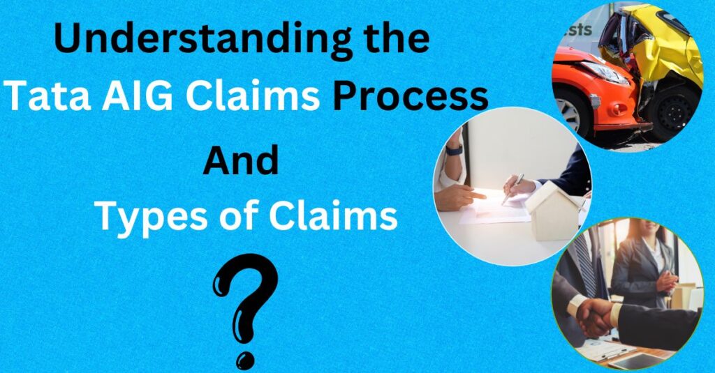 Understanding the 
Tata AIG Claims Process and Types of claims